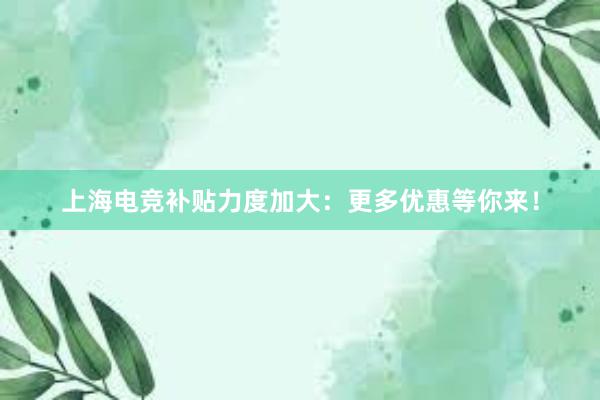 上海电竞补贴力度加大：更多优惠等你来！