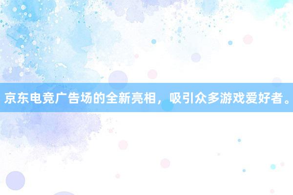 京东电竞广告场的全新亮相，吸引众多游戏爱好者。