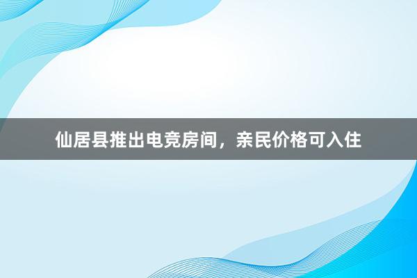 仙居县推出电竞房间，亲民价格可入住