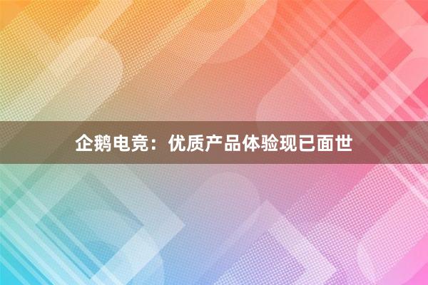 企鹅电竞：优质产品体验现已面世