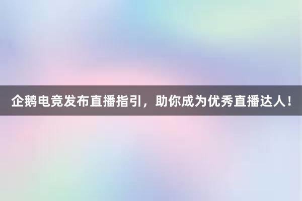 企鹅电竞发布直播指引，助你成为优秀直播达人！