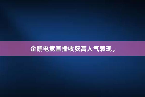 企鹅电竞直播收获高人气表现。