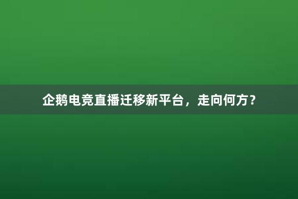 企鹅电竞直播迁移新平台，走向何方？