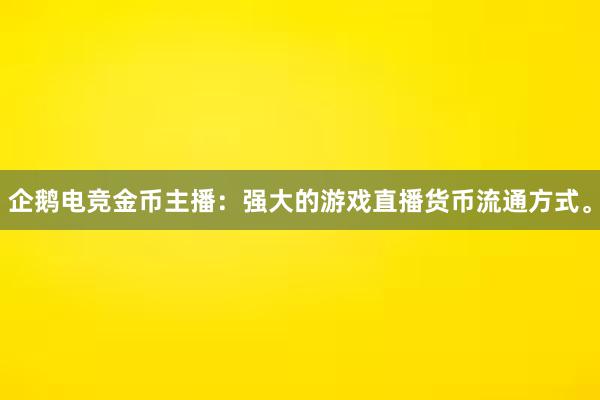 企鹅电竞金币主播：强大的游戏直播货币流通方式。