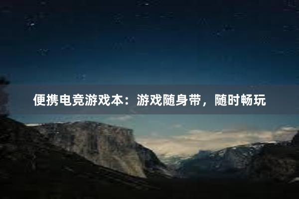 便携电竞游戏本：游戏随身带，随时畅玩