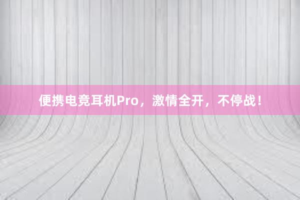 便携电竞耳机Pro，激情全开，不停战！