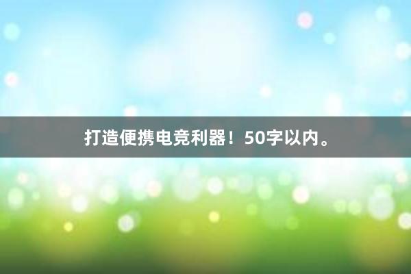 打造便携电竞利器！50字以内。