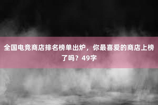 全国电竞商店排名榜单出炉，你最喜爱的商店上榜了吗？49字