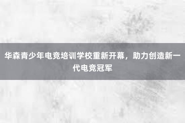 华森青少年电竞培训学校重新开幕，助力创造新一代电竞冠军