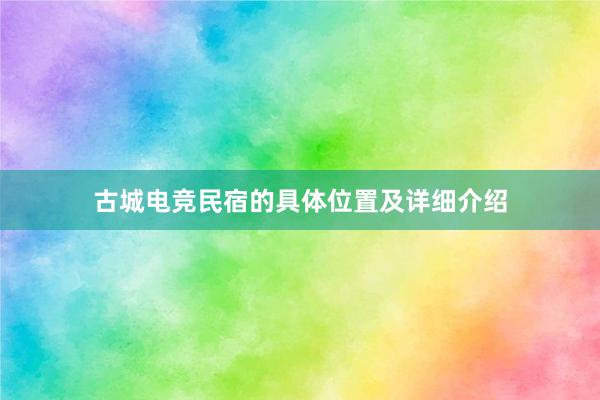 古城电竞民宿的具体位置及详细介绍