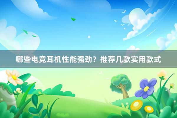 哪些电竞耳机性能强劲？推荐几款实用款式