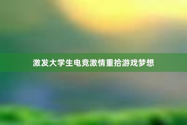 激发大学生电竞激情重拾游戏梦想