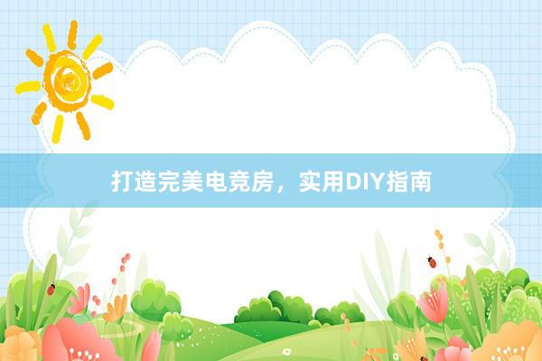 打造完美电竞房，实用DIY指南