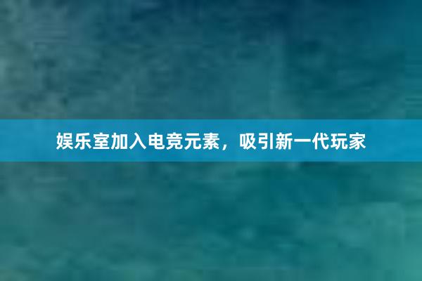 娱乐室加入电竞元素，吸引新一代玩家