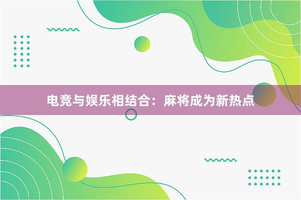 电竞与娱乐相结合：麻将成为新热点