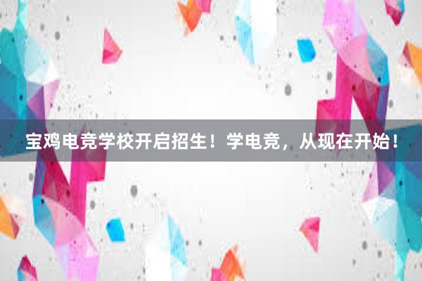 宝鸡电竞学校开启招生！学电竞，从现在开始！