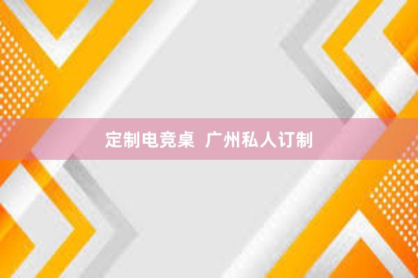 定制电竞桌  广州私人订制