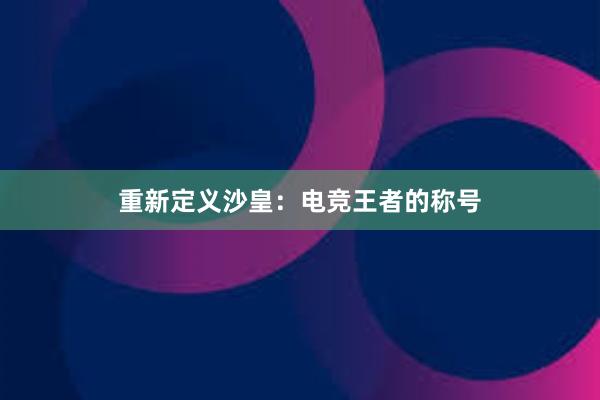 重新定义沙皇：电竞王者的称号