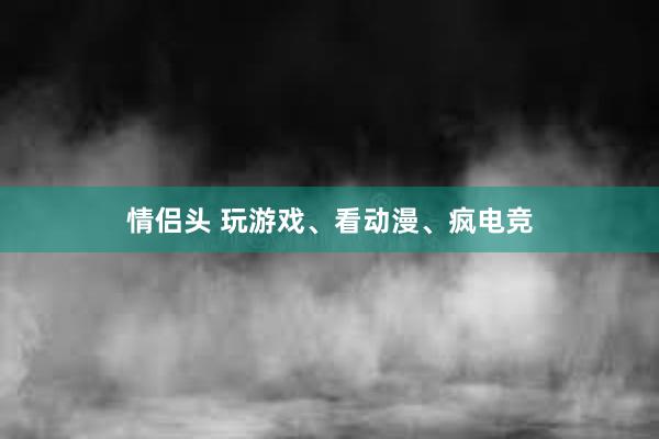 情侣头 玩游戏、看动漫、疯电竞