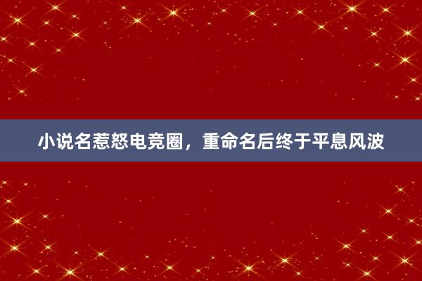 小说名惹怒电竞圈，重命名后终于平息风波