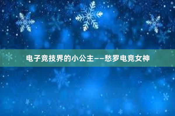 电子竞技界的小公主——愁罗电竞女神