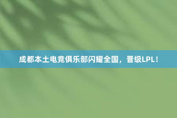 成都本土电竞俱乐部闪耀全国，晋级LPL！