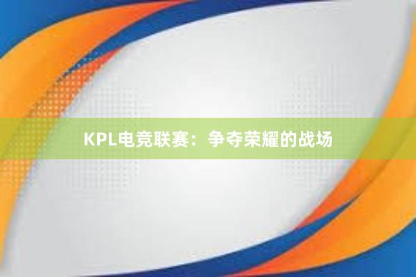 KPL电竞联赛：争夺荣耀的战场