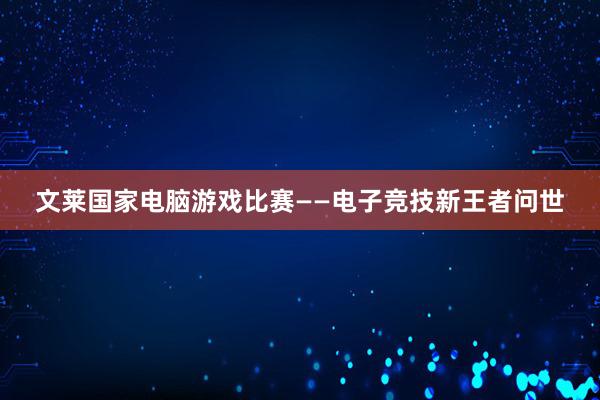 文莱国家电脑游戏比赛——电子竞技新王者问世