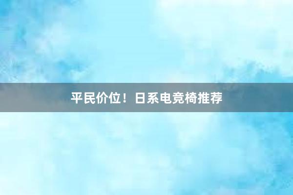 平民价位！日系电竞椅推荐