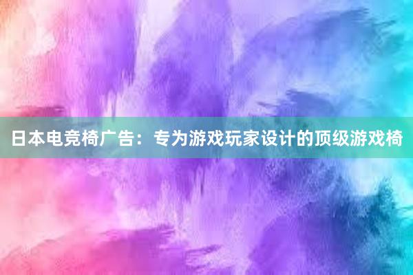 日本电竞椅广告：专为游戏玩家设计的顶级游戏椅