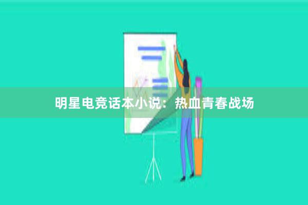 明星电竞话本小说：热血青春战场