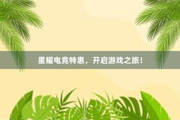 星耀电竞特惠，开启游戏之旅！