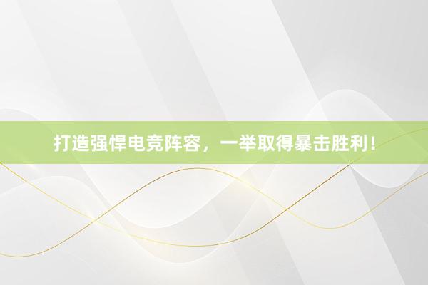 打造强悍电竞阵容，一举取得暴击胜利！