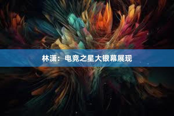 林潇：电竞之星大银幕展现