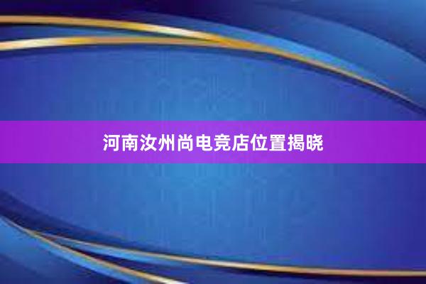 河南汝州尚电竞店位置揭晓