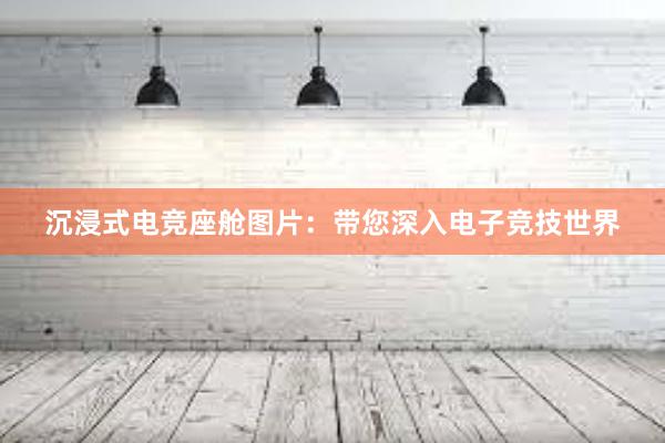 沉浸式电竞座舱图片：带您深入电子竞技世界