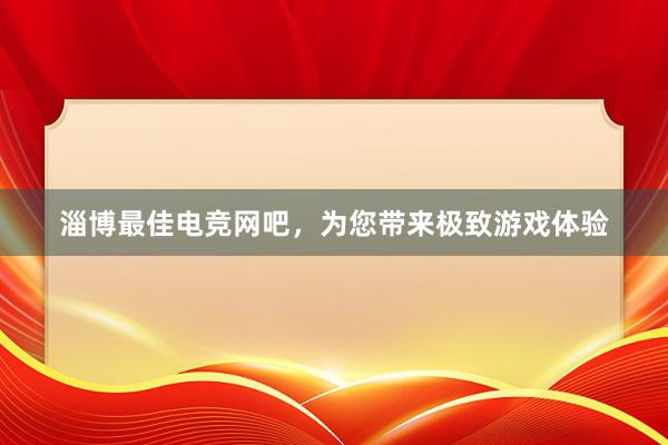 淄博最佳电竞网吧，为您带来极致游戏体验