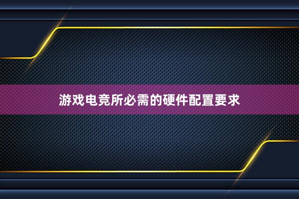 游戏电竞所必需的硬件配置要求