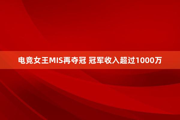 电竞女王MIS再夺冠 冠军收入超过1000万