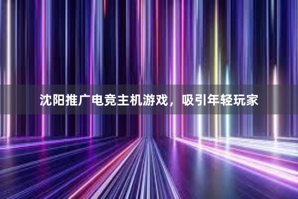 沈阳推广电竞主机游戏，吸引年轻玩家