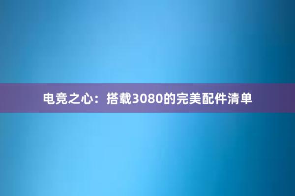 电竞之心：搭载3080的完美配件清单