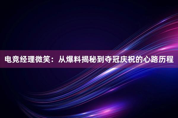 电竞经理微笑：从爆料揭秘到夺冠庆祝的心路历程