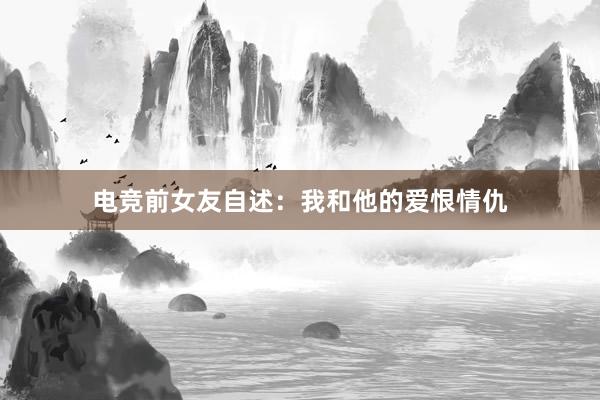 电竞前女友自述：我和他的爱恨情仇