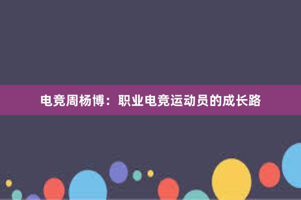 电竞周杨博：职业电竞运动员的成长路