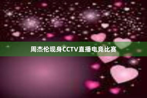 周杰伦现身CCTV直播电竞比赛