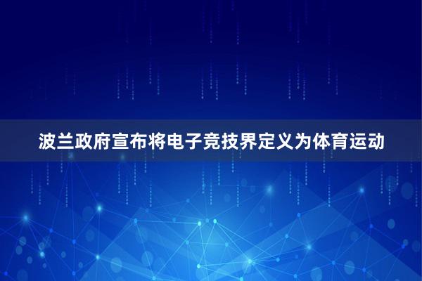 波兰政府宣布将电子竞技界定义为体育运动