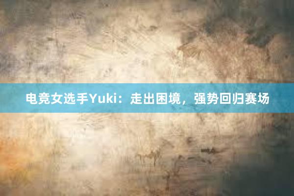 电竞女选手Yuki：走出困境，强势回归赛场