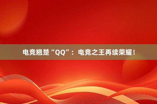 电竞翘楚“QQ”：电竞之王再续荣耀！