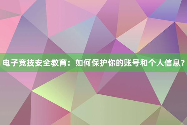 电子竞技安全教育：如何保护你的账号和个人信息？