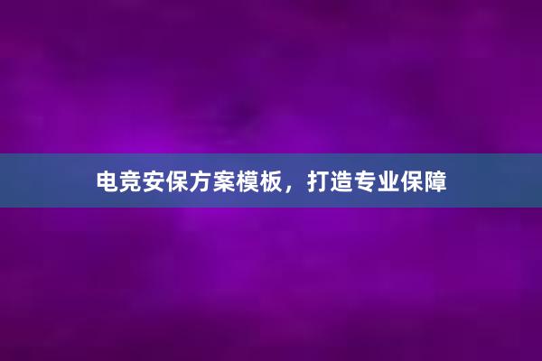 电竞安保方案模板，打造专业保障